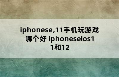 iphonese,11手机玩游戏哪个好 iphoneseios11和12